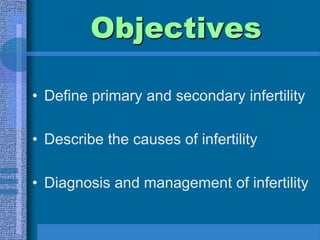 ObjectivesDefine primary and secondary infertilityDescribe the causes of infertilityDiagnosis and management of infertility