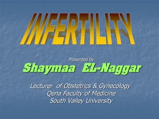 Presented by
Shaymaa EL-Naggar
Lecturer of Obstetrics & Gynecology
Qena Faculty of Medicine
َSouth Valley University
 