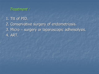 Treatment :
1. Ttt of PID.
2. Conservative surgery of endometriosis.
3. Micro – surgery or laparoscopic adheisolysis.
4. ART.
 