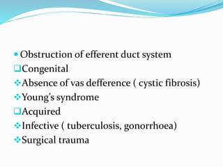  Obstruction of efferent duct system
Congenital
Absence of vas defference ( cystic fibrosis)
Young’s syndrome
Acquired
Infective ( tuberculosis, gonorrhoea)
Surgical trauma
 
