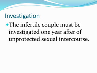 Investigation
The infertile couple must be
investigated one year after of
unprotected sexual intercourse.
 