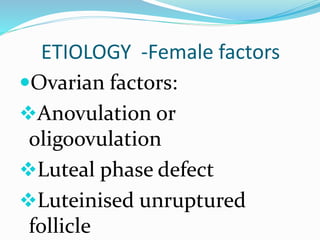 ETIOLOGY -Female factors
Ovarian factors:
Anovulation or
oligoovulation
Luteal phase defect
Luteinised unruptured
follicle
 