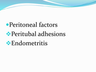 Peritoneal factors
Peritubal adhesions
Endometritis
 