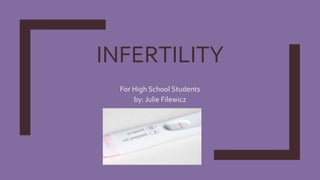 INFERTILITY
For High School Students
by: Julie Filewicz
 
