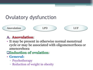 Ovulatory dysfunction
:
• It may be present in otherwise normal menstrual
cycle or may be associated with oligomenorrhoea ...