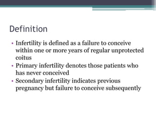Definition
• Infertility is defined as a failure to conceive
within one or more years of regular unprotected
coitus
• Prim...