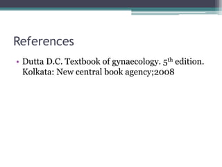 References
• Dutta D.C. Textbook of gynaecology. 5th edition.
Kolkata: New central book agency;2008
 