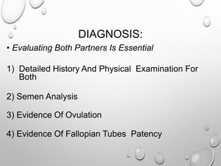 DIAGNOSIS:
• Evaluating Both Partners Is Essential
1) Detailed History And Physical Examination For
Both
2) Semen Analysis
3) Evidence Of Ovulation
4) Evidence Of Fallopian Tubes Patency
 