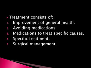  Treatment consists of:
1. Improvement of general health.
2. Avoiding medications.
3. Medications to treat specific causes.
4. Specific treatment.
5. Surgical management.
 