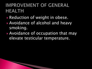  Reduction of weight in obese.
 Avoidance of alcohol and heavy
smoking.
 Avoidance of occupation that may
elevate testicular temperature.
 