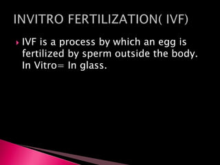  IVF is a process by which an egg is
fertilized by sperm outside the body.
In Vitro= In glass.
 