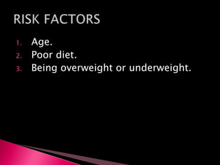 1. Age.
2. Poor diet.
3. Being overweight or underweight.
 