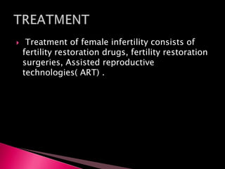  Treatment of female infertility consists of
fertility restoration drugs, fertility restoration
surgeries, Assisted reproductive
technologies( ART) .
 