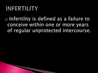  Infertility is defined as a failure to
conceive within one or more years
of regular unprotected intercourse.
 