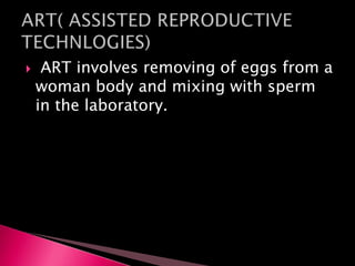  ART involves removing of eggs from a
woman body and mixing with sperm
in the laboratory.
 