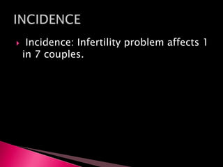  Incidence: Infertility problem affects 1
in 7 couples.
 