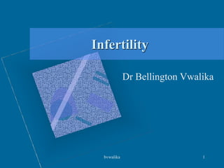 Infertility
Dr Bellington Vwalika
1
bvwalika
 