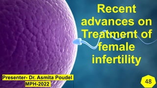 Recent
advances on
Treatment of
female
infertility
Presenter- Dr. Asmita Poudel
MPH-2022 1
48
 
