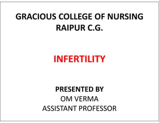 GRACIOUS COLLEGE OF NURSING
RAIPUR C.G.
INFERTILITY
INFERTILITY
PRESENTED BY
OM VERMA
ASSISTANT PROFESSOR
 