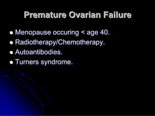 Premature Ovarian Failure
Premature Ovarian Failure

 Menopause
Menopause occuring
occuring < age 40.
< age 40.

 Radiotherapy/Chemotherapy.
Radiotherapy/Chemotherapy.

 Autoantibodies
Autoantibodies.
.

 Turners syndrome.
Turners syndrome.
 