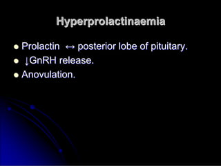 Hyperprolactinaemia
Hyperprolactinaemia

 Prolactin
Prolactin ↔
↔ posterior lobe of pituitary.
posterior lobe of pituitary.

 ↓
↓GnRH
GnRH release.
release.

 Anovulation
Anovulation.
.
 