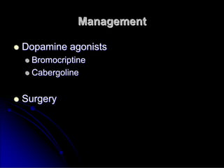 Management
Management

 Dopamine agonists
Dopamine agonists

 Bromocriptine
Bromocriptine

 Cabergoline
Cabergoline

 Surgery
Surgery
 