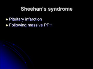 Sheehan
Sheehan’
’s syndrome
s syndrome

 Pituitary infarction
Pituitary infarction

 Following massive PPH
Following massive PPH
 
