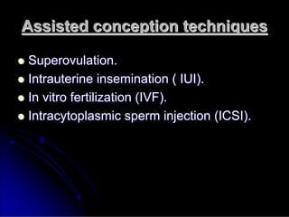 Assisted conception techniques
Assisted conception techniques

 Superovulation
Superovulation.
.

 Intrauterine insemination ( IUI).
Intrauterine insemination ( IUI).

 In vitro fertilization (IVF).
In vitro fertilization (IVF).

 Intracytoplasmic
Intracytoplasmic sperm injection (ICSI).
sperm injection (ICSI).
 