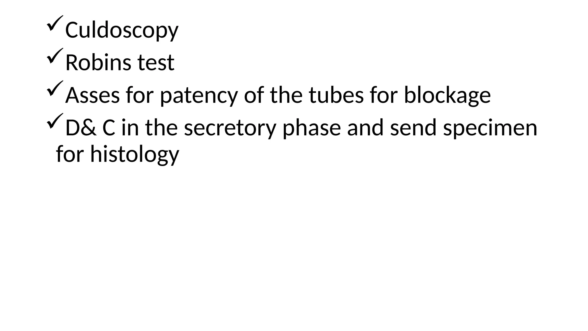 Culdoscopy
Robins test
Asses for patency of the tubes for blockage
D& C in the secretory phase and send specimen
for histology
 