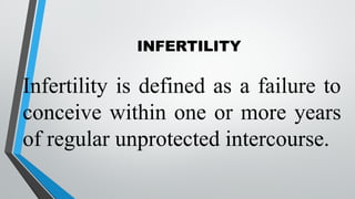 INFERTILITY
Infertility is defined as a failure to
conceive within one or more years
of regular unprotected intercourse.
 