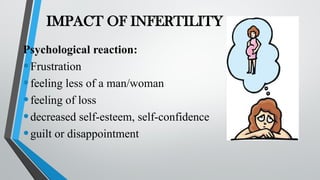 IMPACT OF INFERTILITY
Psychological reaction:
•Frustration
•feeling less of a man/woman
•feeling of loss
•decreased self-esteem, self-confidence
•guilt or disappointment
 