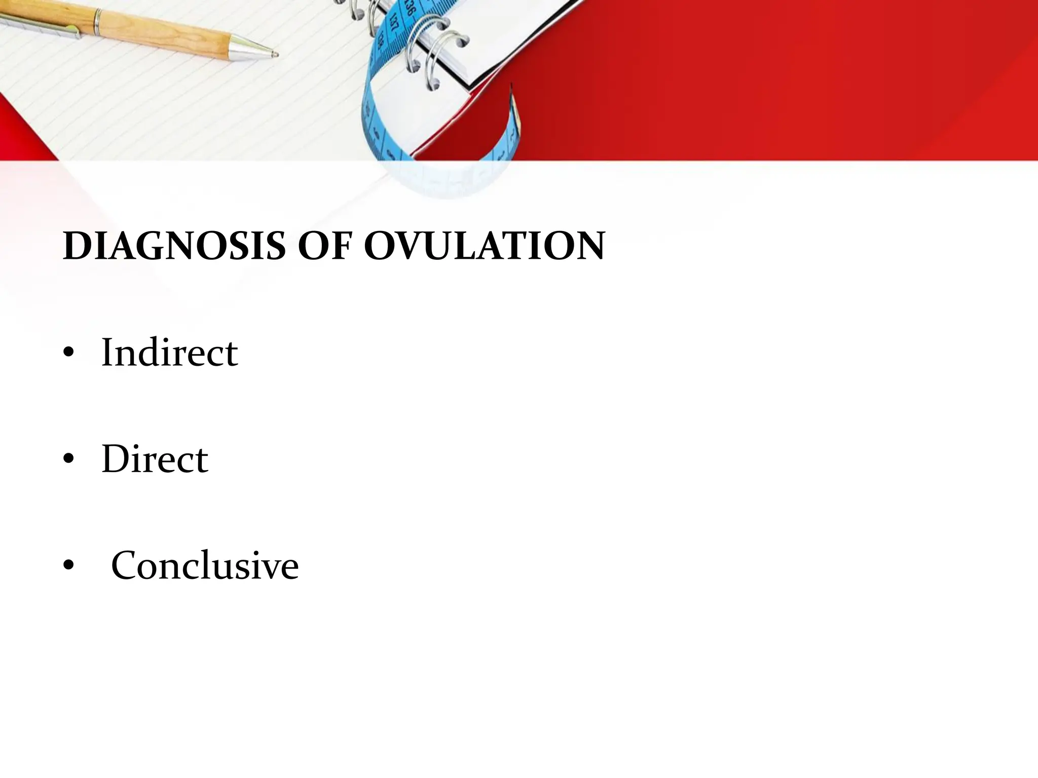 DIAGNOSIS OF OVULATION
• Indirect
• Direct
• Conclusive
 