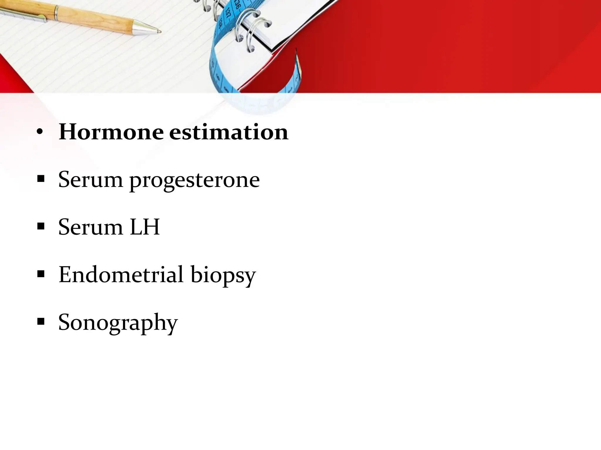 • Hormone estimation
 Serum progesterone
 Serum LH
 Endometrial biopsy
 Sonography
 