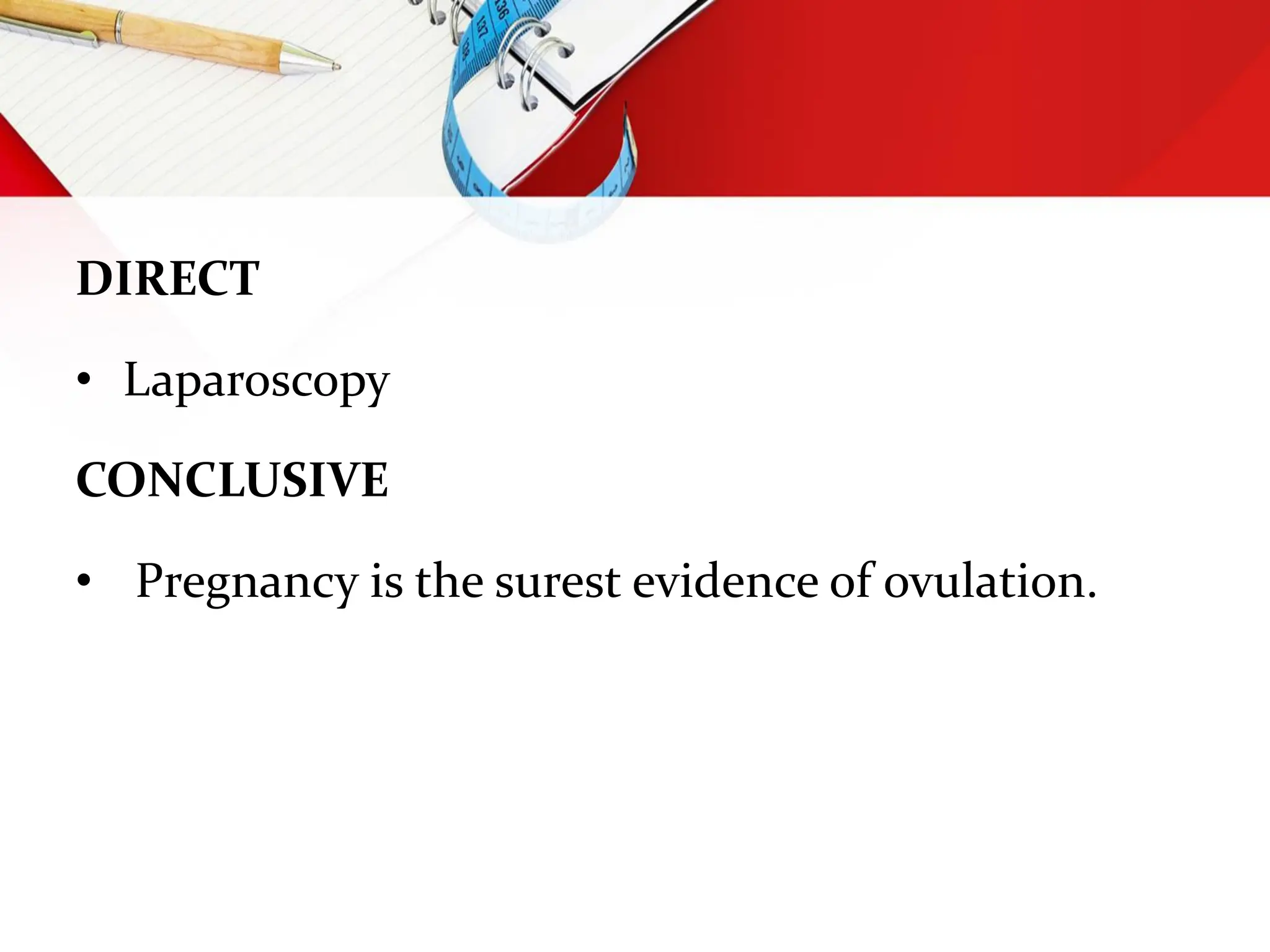 DIRECT
• Laparoscopy
CONCLUSIVE
• Pregnancy is the surest evidence of ovulation.
 