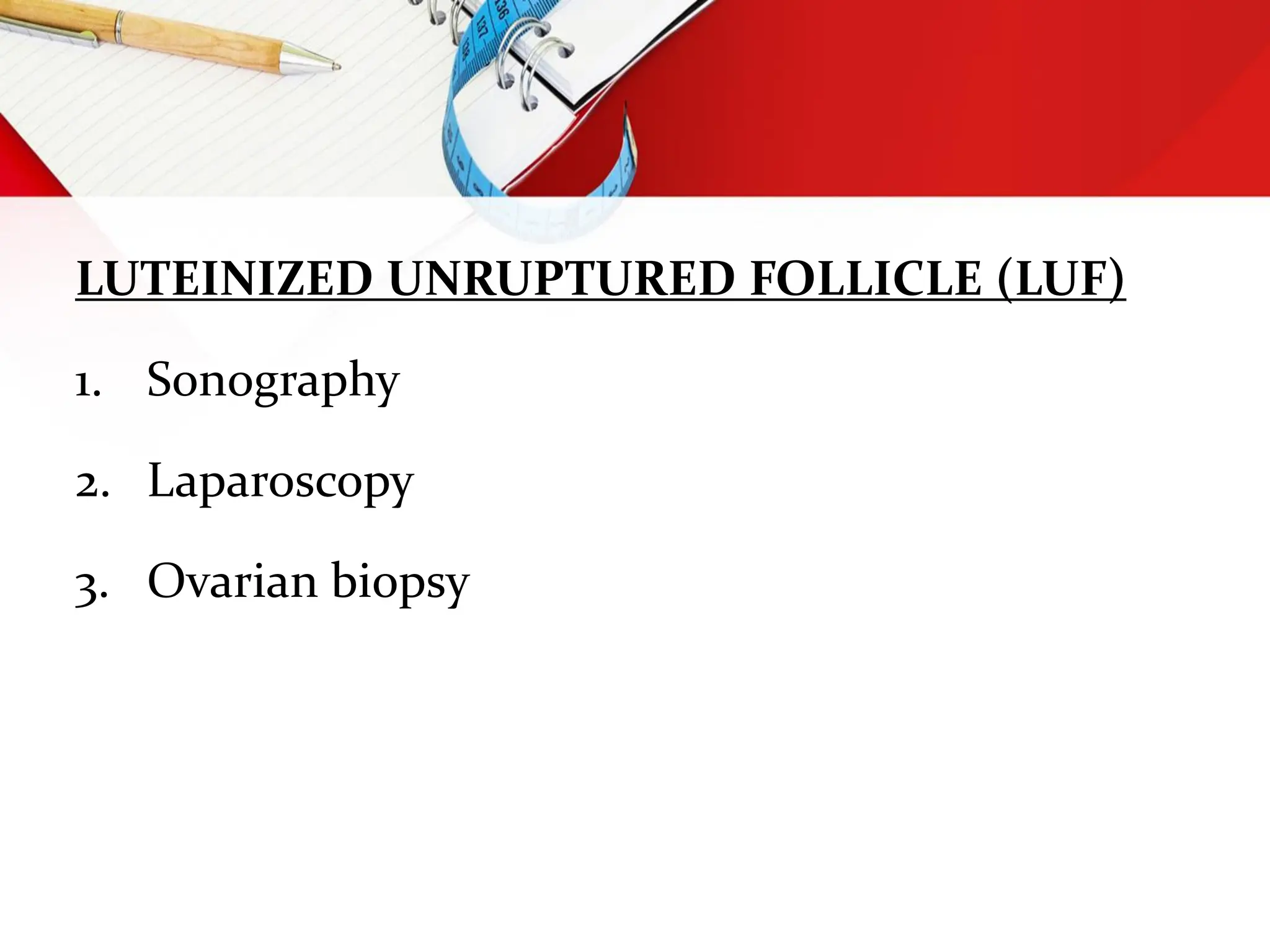 LUTEINIZED UNRUPTURED FOLLICLE (LUF)
1. Sonography
2. Laparoscopy
3. Ovarian biopsy
 