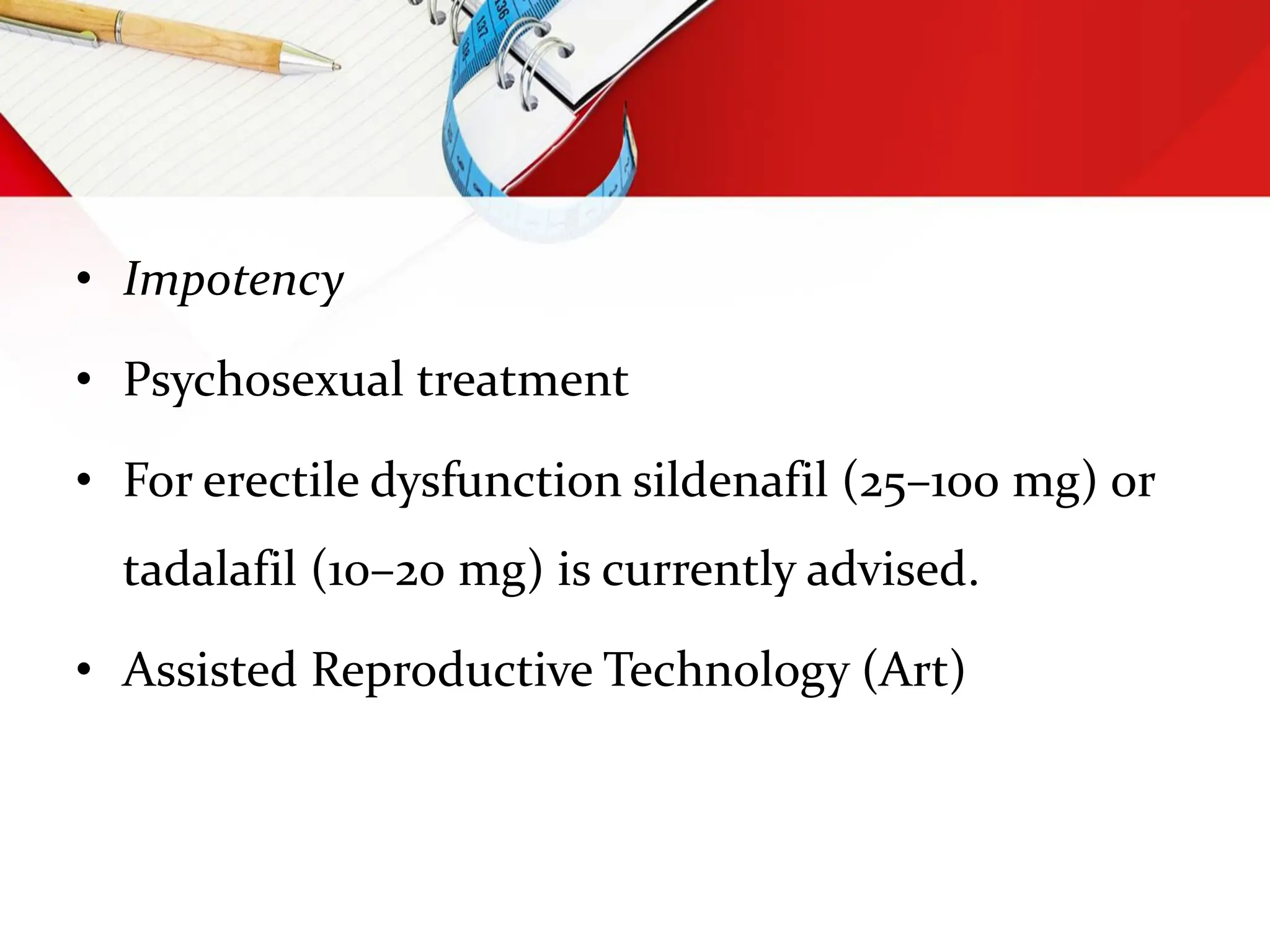 • Impotency
• Psychosexual treatment
• For erectile dysfunction sildenafil (25–100 mg) or
tadalafil (10–20 mg) is currently advised.
• Assisted Reproductive Technology (Art)
 