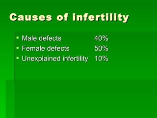 Causes of infertility  <ul><li>Male defects 40% </li></ul><ul><li>Female defects 50% </li></ul><ul><li>Unexplained inferti...