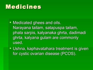 Medicines  <ul><li>Medicated ghees and oils. Narayana tailam, satapuspa tailam, phala sarpis, kalyanaka ghrta, dadimadi gh...