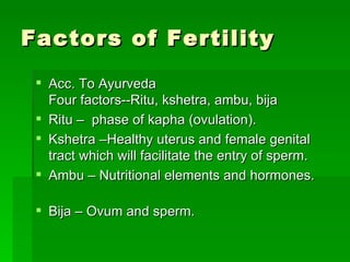 Factors of Fertility  <ul><li>Acc. To Ayurveda Four factors--Ritu, kshetra, ambu, bija </li></ul><ul><li>Ritu –  phase of ...