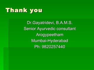 Thank you <ul><li>Dr.Gayatridevi, B.A.M.S. </li></ul><ul><li>Senior Ayurvedic consultant </li></ul><ul><li>Arogypeetham </...