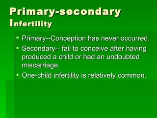 Primary-secondary I nfertility <ul><li>Primary--Conception has never occurred. </li></ul><ul><li>Secondary-- fail to conce...