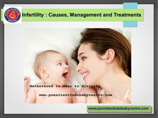 Infertility : Causes, Management and TreatmentsInfertility : Causes, Management and Treatments
www.ponnitesttubebabycentre.comwww.ponnitesttubebabycentre.com
 