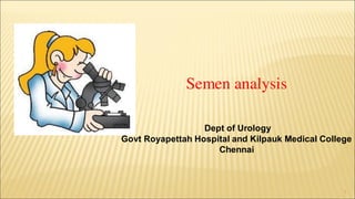 Semen analysis
Dept of Urology
Govt Royapettah Hospital and Kilpauk Medical College
Chennai
1
 