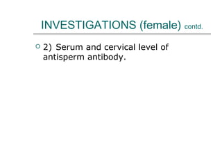 INVESTIGATIONS (female) contd.
 2) Serum and cervical level of
antisperm antibody.
 