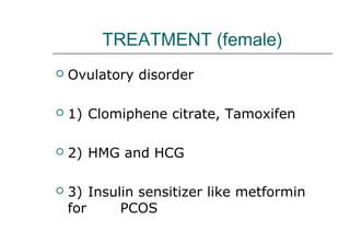 TREATMENT (female)
 Ovulatory disorder
 1) Clomiphene citrate, Tamoxifen
 2) HMG and HCG
 3) Insulin sensitizer like metformin
for PCOS
 