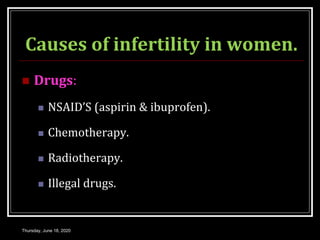 Causes of infertility in women.
 Drugs:
 NSAID’S (aspirin & ibuprofen).
 Chemotherapy.
 Radiotherapy.
 Illegal drugs.
Thursday, June 18, 2020
 
