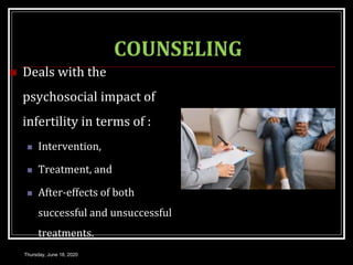 COUNSELING
 Deals with the
psychosocial impact of
infertility in terms of :
 Intervention,
 Treatment, and
 After-effects of both
successful and unsuccessful
treatments.
Thursday, June 18, 2020
 