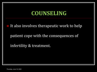 COUNSELING
 It also involves therapeutic work to help
patient cope with the consequences of
infertility & treatment.
Thursday, June 18, 2020
 