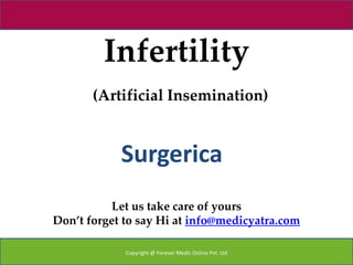 Infertility
       (Artificial Insemination)


            Surgerica
           Let us take care of yours
Don’t forget to say Hi at info@medicyatra.com

             Copyright @ Forever Medic Online Pvt. Ltd
 