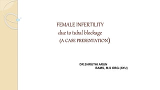 FEMALE INFERTILITY
due to tubal blockage
(A CASE PRESENTATION)
DR.SHRUTHI ARUN
BAMS, M.S OBG (AYU)
 